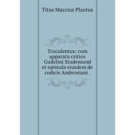 

Книга Truculentus: cum apparatu critico Guilelmi Studemund et epistula eiusdem de codicis Ambrosiani.