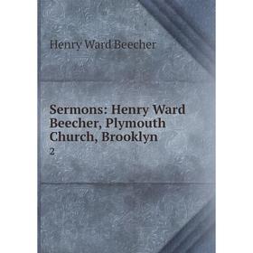 

Книга Sermons: Henry Ward Beecher, Plymouth Church, Brooklyn2. Henry Ward Beecher