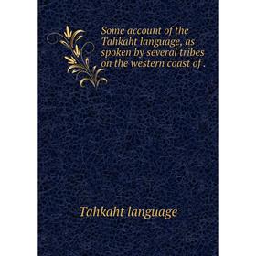 

Книга Some account of the Tahkaht language, as spoken by several tribes on the western coast of. Tahkaht l