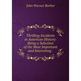 

Книга Thrilling Incidents in American History: Being a Selection of the Most Important and Interesting.