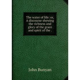 

Книга The water of life: or, A discourse shewing the richness and glory of the grace and spirit of the.