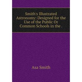 

Книга Smith's Illustrated Astronomy: Designed for the Use of the Public Or Common Schools in the. Asa Smit