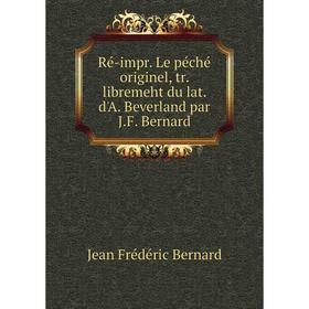 

Книга Ré-impr. Le péché originel, tr. libremeht du lat. d'A. Beverland par J.F. Bernard. Jean Frédéric Ber