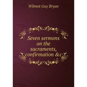 

Книга Seven sermons on the sacraments, confirmation &c