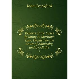 

Книга Reports of the Cases Relating to Maritime Law: Decided by the Court of Admiralty, and by All the.1.