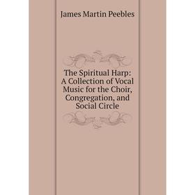 

Книга The Spiritual Harp: A Collection of Vocal Music for the Choir, Congregation, and Social Circle