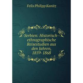 

Книга Serbien: Historisch-ethnographische Reisestudien aus den Jahren, 1859-1868. Felix Philipp Kan