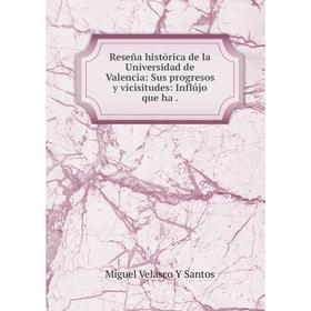 

Книга Reseña histórica de la Universidad de Valencia: Sus progresos y vicisitudes: Inflújo que ha. Miguel