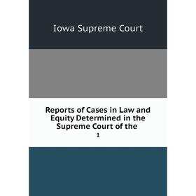 

Книга Reports of Cases in Law and Equity Determined in the Supreme Court of the.1. Iowa Supreme Co