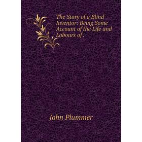 

Книга The Story of a Blind Inventor: Being Some Account of the Life and Labours of.