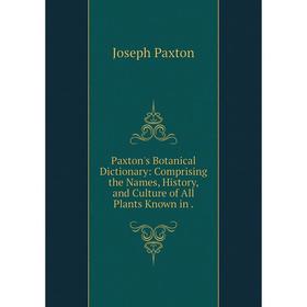 

Книга Paxton's Botanical Dictionary: Comprising the Names, History, and Culture of All Plants Known in