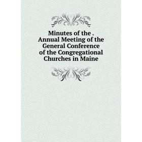 

Книга Minutes of the Annual Meeting of the General Conference of the Congregational Churches in Maine