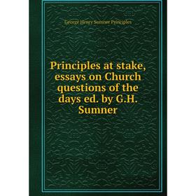 

Книга Principles at stake, essays on Church questions of the days ed. by G.H. Sumner. George Henry Sumner