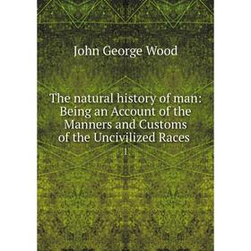 

Книга The natural history of man: Being an Account of the Manners and Customs of the Uncivilized Races. 1