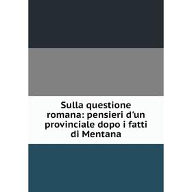 

Книга Sulla questione romana: pensieri d'un provinciale dopo i fatti di Mentana