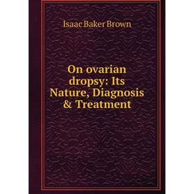 

Книга On ovarian dropsy: Its Nature, Diagnosis & Treatment