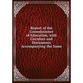 

Книга Report of the Commissioner of Education, with Circulars and Documents Accompanying the Same