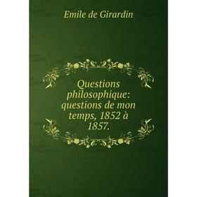 

Книга Questions philosophique: questions de mon temps, 1852 à 1857.. Emile de Girardin