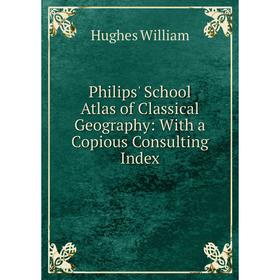 

Книга Philips' School Atlas of Classical Geography: With a Copious Consulting Index. Hughes William
