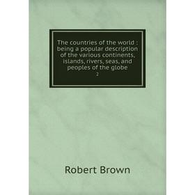 

Книга The countries of the world: being a popular description of the various continents, islands, rivers, seas, and peoples of the globe 2