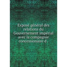 

Книга Exposé général des relations du Gouvernement impérial avec la compagnie concessionaire d .