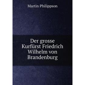 

Книга Der grosse Kurfürst Friedrich Wilhelm von Brandenburg