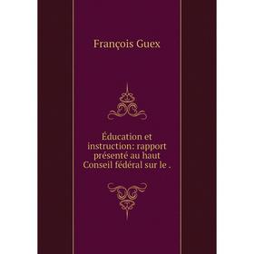 

Книга Éducation et instruction: rapport présenté au haut Conseil fédéral sur le .