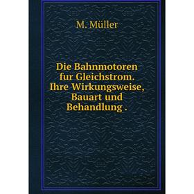 

Книга Die Bahnmotoren fur Gleichstrom. Ihre Wirkungsweise, Bauart und Behandlung .