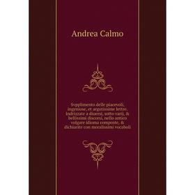 

Книга Svpplimento delle piacevoli, ingeniose, et argutissime lettre. Indrizzate a diuersi, sotto varij, bellissimi discorsi, nello antico volgare id