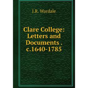 

Книга Clare College: Letters and Documents. c.1640-1785