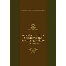 

Книга Annual report of the Secretary of the Board of Agriculture 15th 1867-68