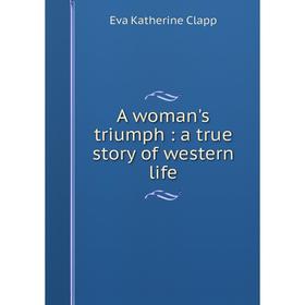

Книга A woman's triumph: a true story of western life
