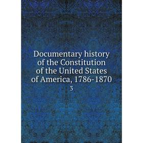 

Книга Documentary history of the Constitution of the United States of America, 1786-18703