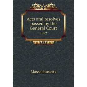 

Книга Acts and resolves passed by the General Court 1872