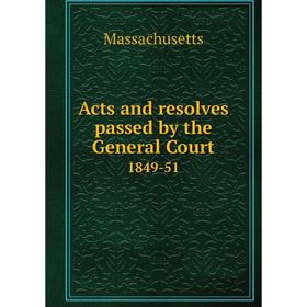 

Книга Acts and resolves passed by the General Court 1849-51