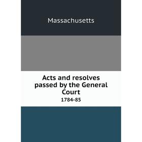 

Книга Acts and resolves passed by the General Court 1784-85