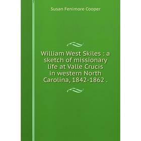 

Книга William West Skiles: a sketch of missionary life at Valle Crucis in western North Carolina, 1842-1862.