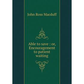 

Книга Able to save: or, Encouragement to patient waiting