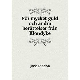 

Книга För mycket guld och andra berättelser från Klondyke