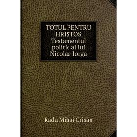 

Книга TOTUL PENTRU HRISTOS Testamentul politic al lui Nicolae Iorga