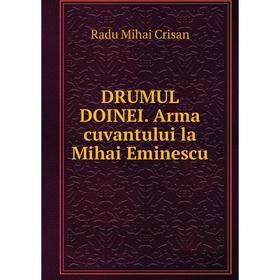 

Книга DRUMUL DOINEI. Arma cuvantului la Mihai Eminescu