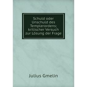 

Книга Schuld oder Unschuld des Templerordens; kritischer Versuch zur Lösung der Frage. Julius Gmeli
