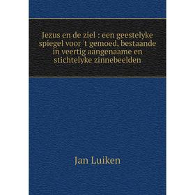 

Книга Jezus en de ziel: een geestelyke spiegel voor 't gemoed, bestaande in veertig aangenaame en stichtelyke zinnebeelden