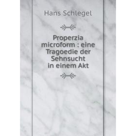 

Книга Properzia microform: eine Tragoedie der Sehnsucht in einem Akt. Hans Schlegel