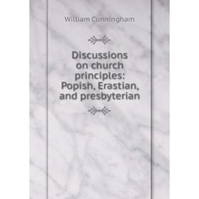 

Книга Discussions on church principles:Popish, Erastian, and presbyterian