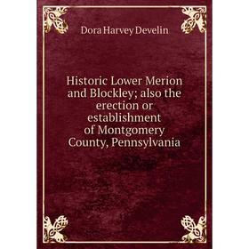 

Книга Historic Lower Merion and Blockley; also the erection or establishment of Montgomery County, Pennsylvania