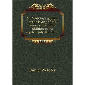 

Книга Mr Webster's address at the laying of the corner stone of the addition to the capitol; July 4th, 1851