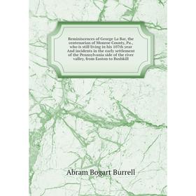 

Книга Reminiscences of George La Bar, the centenarian of Monroe County, Pa., who is still living in his 107th year And incidents in the early settleme