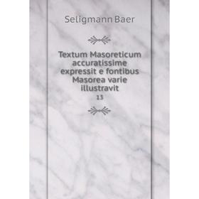 

Книга Textum Masoreticum accuratissime expressit e fontibus Masorea varie illustravit13. Seligmann Baer