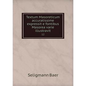 

Книга Textum Masoreticum accuratissime expressit e fontibus Masorea varie illustravit12. Seligmann Baer